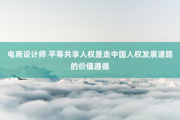 电商设计师 平等共享人权是走中国人权发展道路的价值遵循