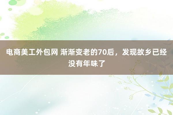 电商美工外包网 渐渐变老的70后，发现故乡已经没有年味了