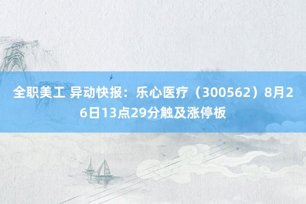 全职美工 异动快报：乐心医疗（300562）8月26日13点29分触及涨停板