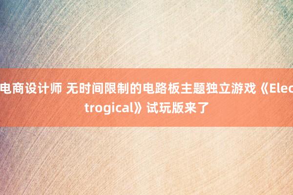 电商设计师 无时间限制的电路板主题独立游戏《Electrogical》试玩版来了