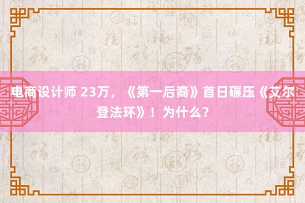 电商设计师 23万，《第一后裔》首日碾压《艾尔登法环》！为什么？