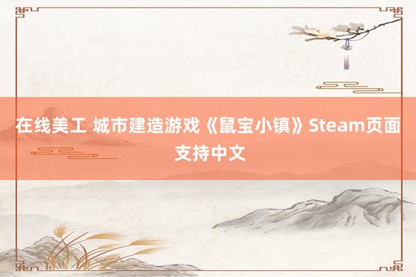 在线美工 城市建造游戏《鼠宝小镇》Steam页面 支持中文