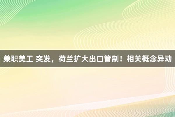 兼职美工 突发，荷兰扩大出口管制！相关概念异动